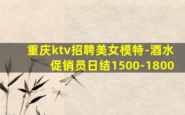 重庆ktv招聘美女模特-酒水促销员日结1500-1800